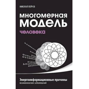 Багатомірна модель людини. Енергоінформаційні причини виникнення захворювань Миколи Пейчева